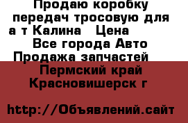 Продаю коробку передач тросовую для а/т Калина › Цена ­ 20 000 - Все города Авто » Продажа запчастей   . Пермский край,Красновишерск г.